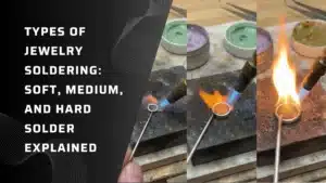 Types of Jewelry Soldering: Soft, Medium, and Hard Solder Explained