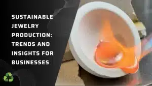 Sustainable Jewelry Production: Trends and Insights for Businesses