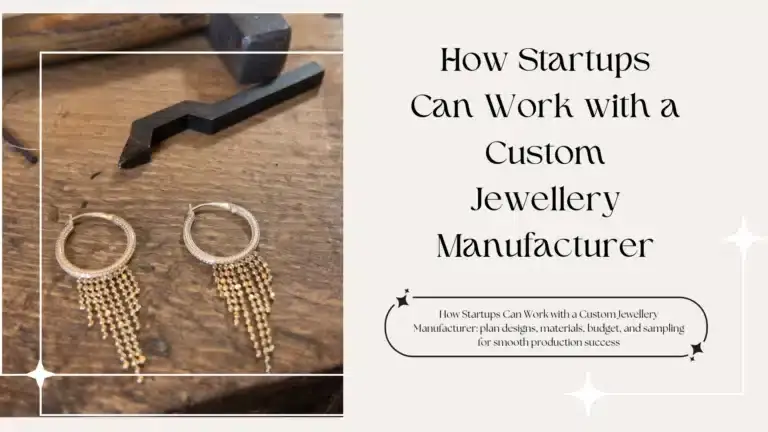 How Startups Can Work with a Custom Jewellery Manufacturer: plan designs, materials, budget, and sampling for smooth production success